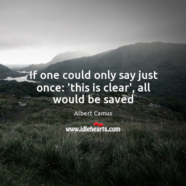 If one could only say just once: ‘this is clear’, all would be saved Albert Camus Picture Quote