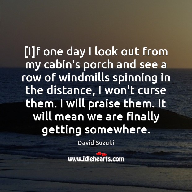 [I]f one day I look out from my cabin’s porch and David Suzuki Picture Quote