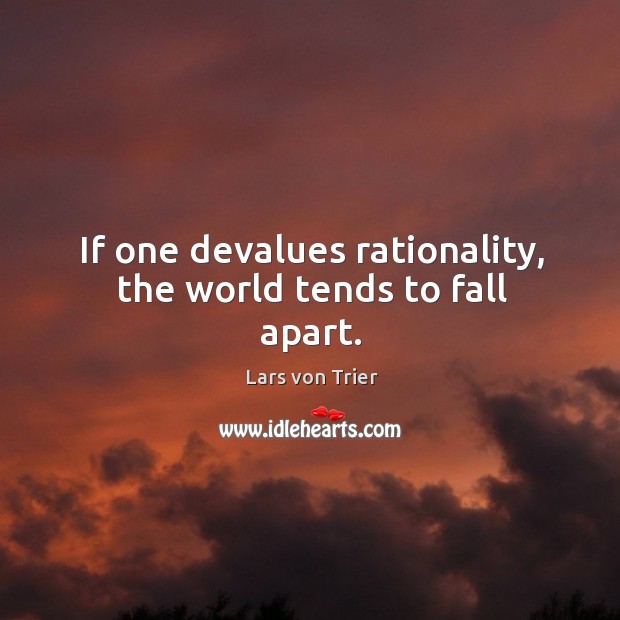 If one devalues rationality, the world tends to fall apart. Lars von Trier Picture Quote