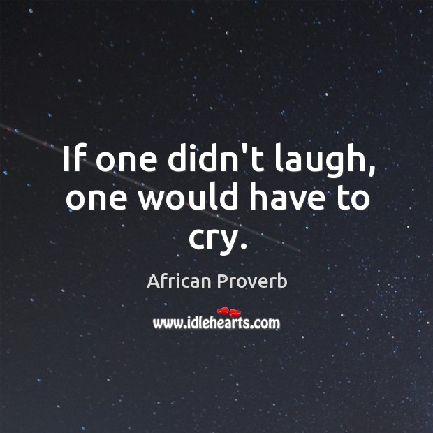 If one didn’t laugh, one would have to cry. African Proverbs Image