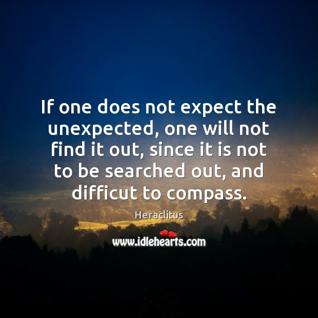 If one does not expect the unexpected, one will not find it Heraclitus Picture Quote