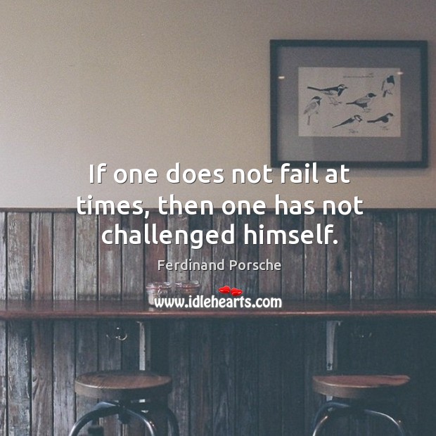 If one does not fail at times, then one has not challenged himself. Ferdinand Porsche Picture Quote