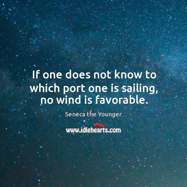 If one does not know to which port one is sailing, no wind is favorable. Seneca the Younger Picture Quote
