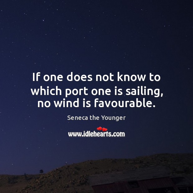 If one does not know to which port one is sailing, no wind is favourable. Image