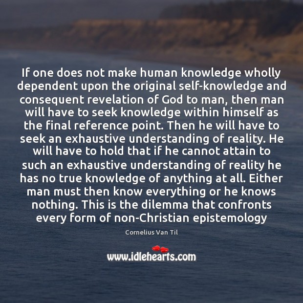 If one does not make human knowledge wholly dependent upon the original Cornelius Van Til Picture Quote