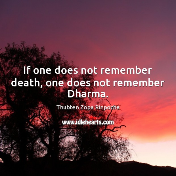 If one does not remember death, one does not remember Dharma. Thubten Zopa Rinpoche Picture Quote