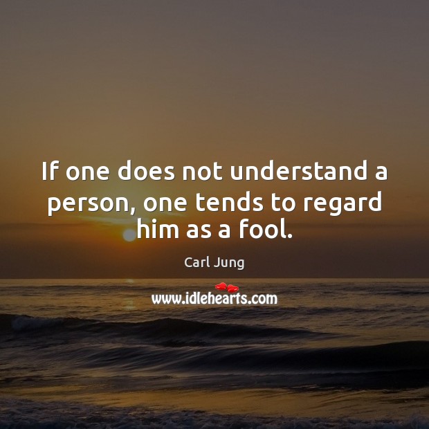 If one does not understand a person, one tends to regard him as a fool. Carl Jung Picture Quote