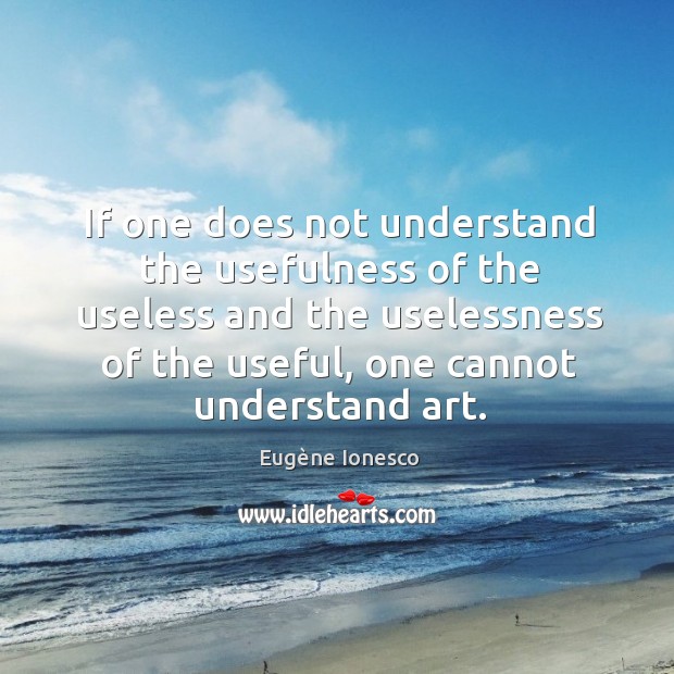 If one does not understand the usefulness of the useless and the Eugène Ionesco Picture Quote