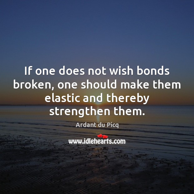If one does not wish bonds broken, one should make them elastic Ardant du Picq Picture Quote