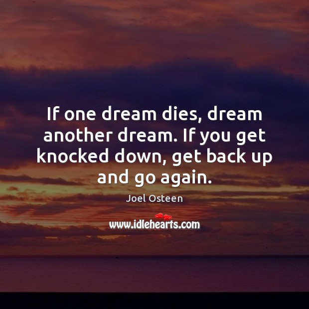 If one dream dies, dream another dream. If you get knocked down, get back up and go again. Joel Osteen Picture Quote