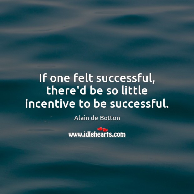 If one felt successful, there’d be so little incentive to be successful. To Be Successful Quotes Image