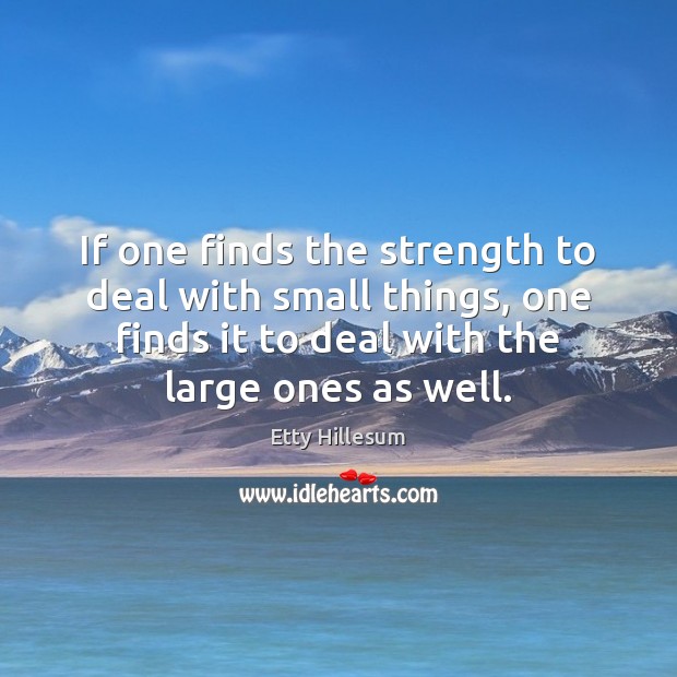 If one finds the strength to deal with small things, one finds Etty Hillesum Picture Quote
