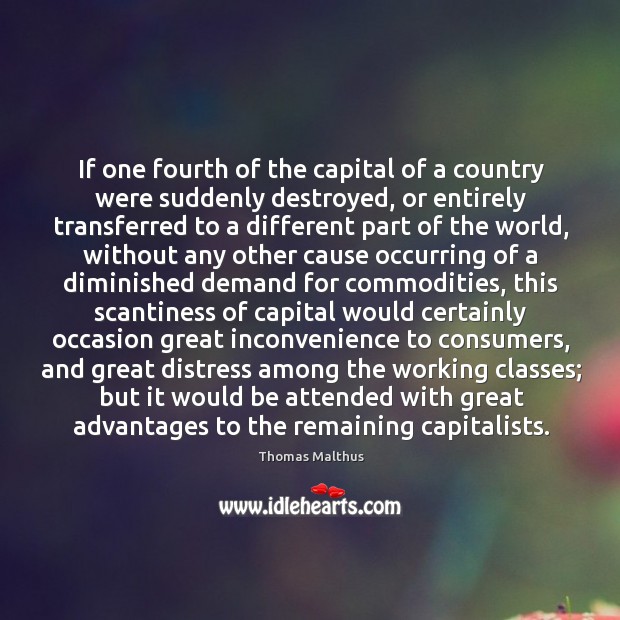 If one fourth of the capital of a country were suddenly destroyed, Thomas Malthus Picture Quote