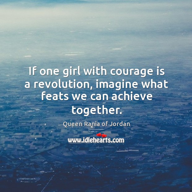 If one girl with courage is a revolution, imagine what feats we can achieve together. Image