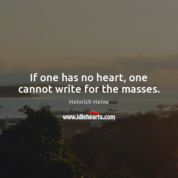 If one has no heart, one cannot write for the masses. Heinrich Heine Picture Quote