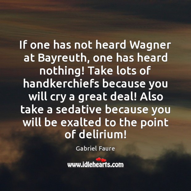 If one has not heard Wagner at Bayreuth, one has heard nothing! Gabriel Faure Picture Quote