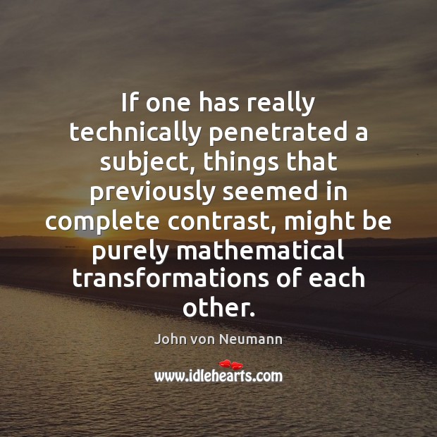 If one has really technically penetrated a subject, things that previously seemed John von Neumann Picture Quote