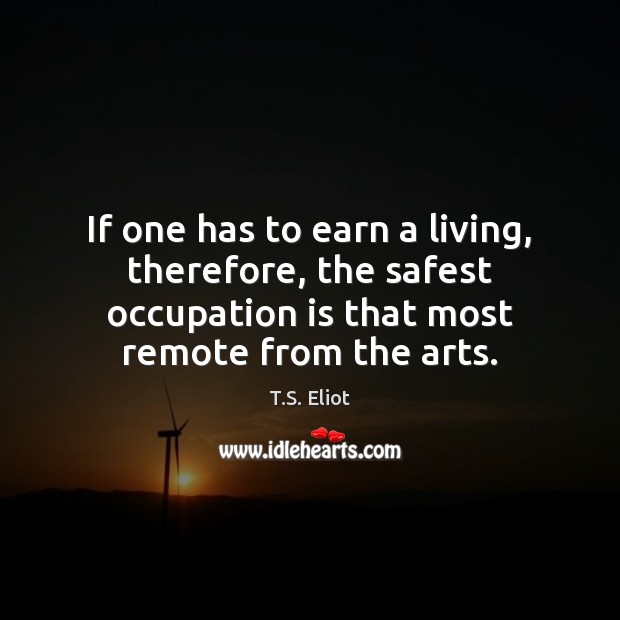 If one has to earn a living, therefore, the safest occupation is T.S. Eliot Picture Quote