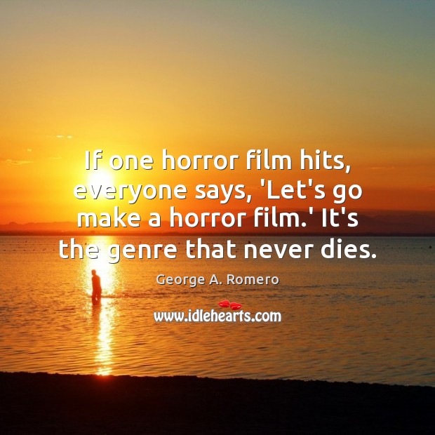 If one horror film hits, everyone says, ‘Let’s go make a horror George A. Romero Picture Quote