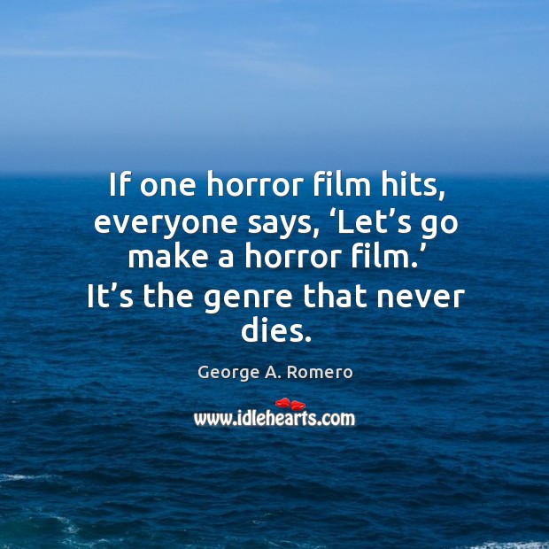 If one horror film hits, everyone says, ‘let’s go make a horror film.’ it’s the genre that never dies. George A. Romero Picture Quote