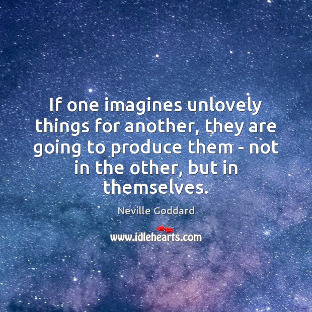 If one imagines unlovely things for another, they are going to produce Neville Goddard Picture Quote