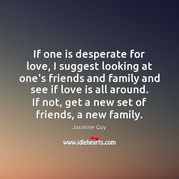 If one is desperate for love, I suggest looking at one’s friends Jasmine Guy Picture Quote