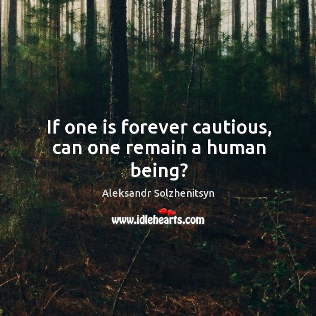 If one is forever cautious, can one remain a human being? Image