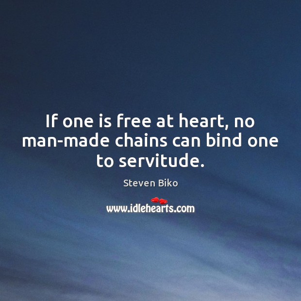 If one is free at heart, no man-made chains can bind one to servitude. Steven Biko Picture Quote