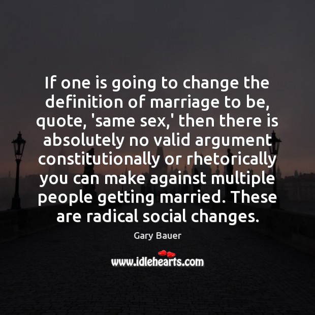 If one is going to change the definition of marriage to be, Gary Bauer Picture Quote