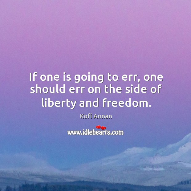 If one is going to err, one should err on the side of liberty and freedom. Kofi Annan Picture Quote