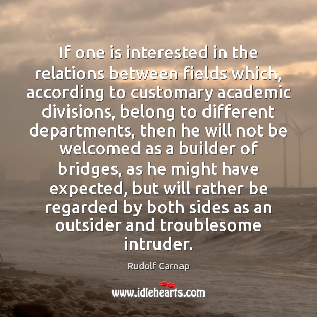If one is interested in the relations between fields which, according to Rudolf Carnap Picture Quote