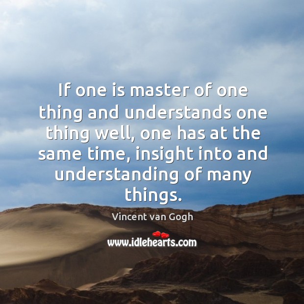 If one is master of one thing and understands one thing well Vincent van Gogh Picture Quote