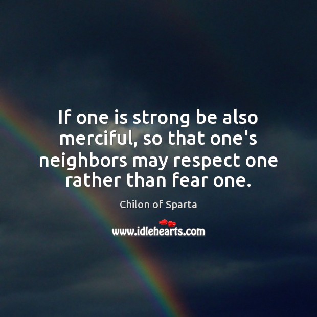 If one is strong be also merciful, so that one’s neighbors may Chilon of Sparta Picture Quote