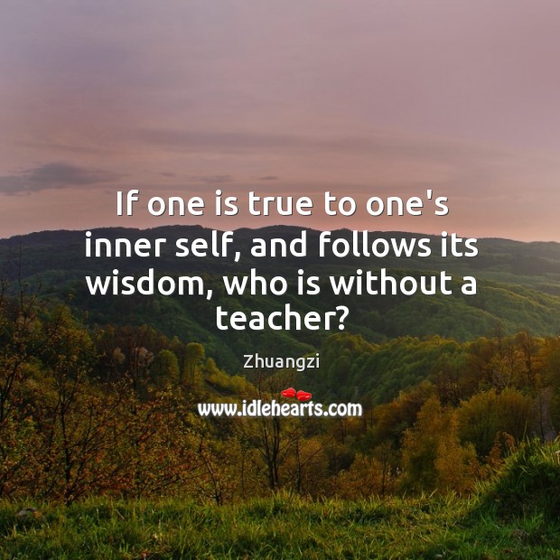 If one is true to one’s inner self, and follows its wisdom, who is without a teacher? Image