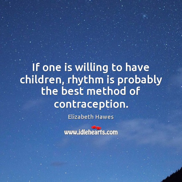 If one is willing to have children, rhythm is probably the best method of contraception. Elizabeth Hawes Picture Quote