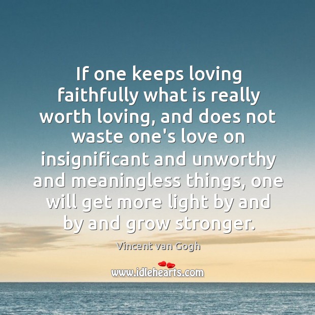 If one keeps loving faithfully what is really worth loving, and does Vincent van Gogh Picture Quote