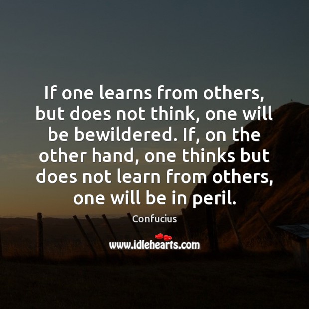 If one learns from others, but does not think, one will be Image