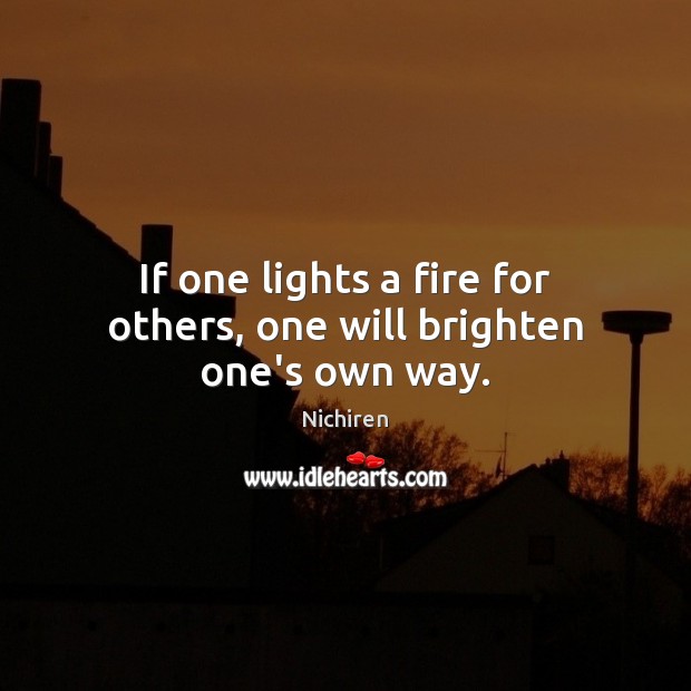 If one lights a fire for others, one will brighten one’s own way. Nichiren Picture Quote