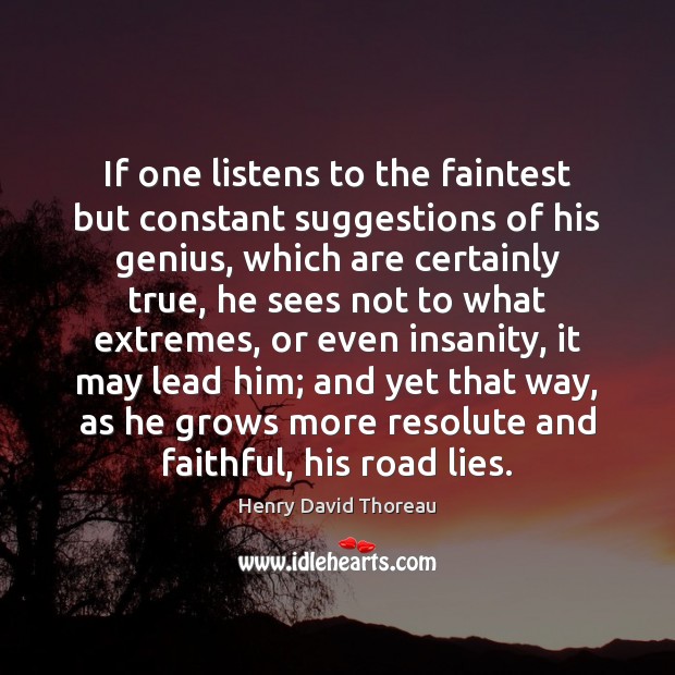 If one listens to the faintest but constant suggestions of his genius, 