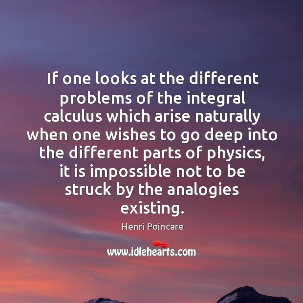If one looks at the different problems of the integral calculus which arise naturally Henri Poincare Picture Quote