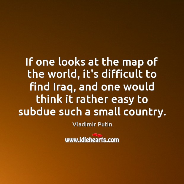 If one looks at the map of the world, it’s difficult to Vladimir Putin Picture Quote