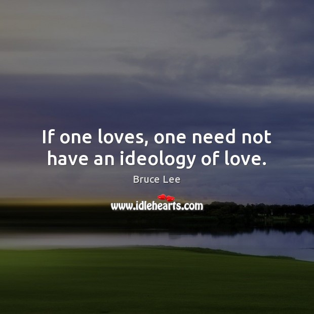 If one loves, one need not have an ideology of love. Bruce Lee Picture Quote