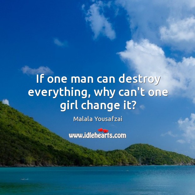 If one man can destroy everything, why can’t one girl change it? Malala Yousafzai Picture Quote