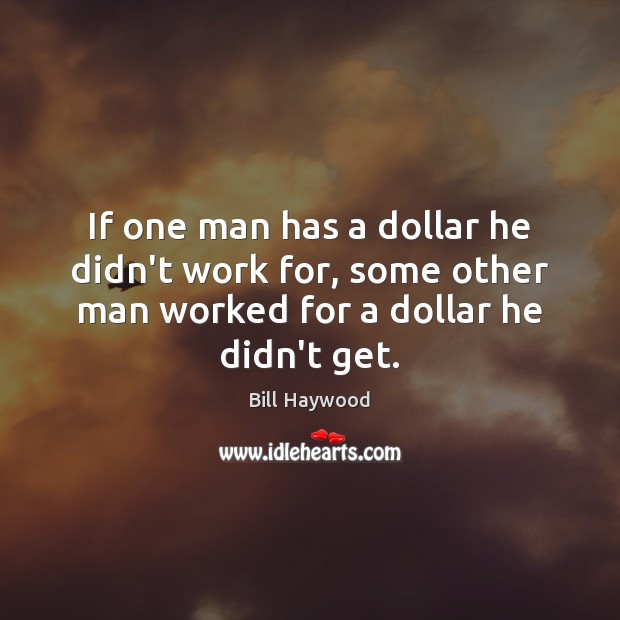 If one man has a dollar he didn’t work for, some other Bill Haywood Picture Quote