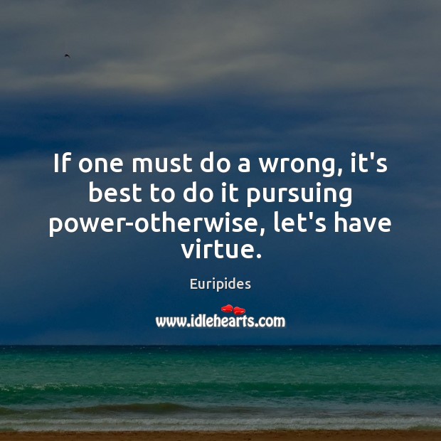 If one must do a wrong, it’s best to do it pursuing power-otherwise, let’s have virtue. Image