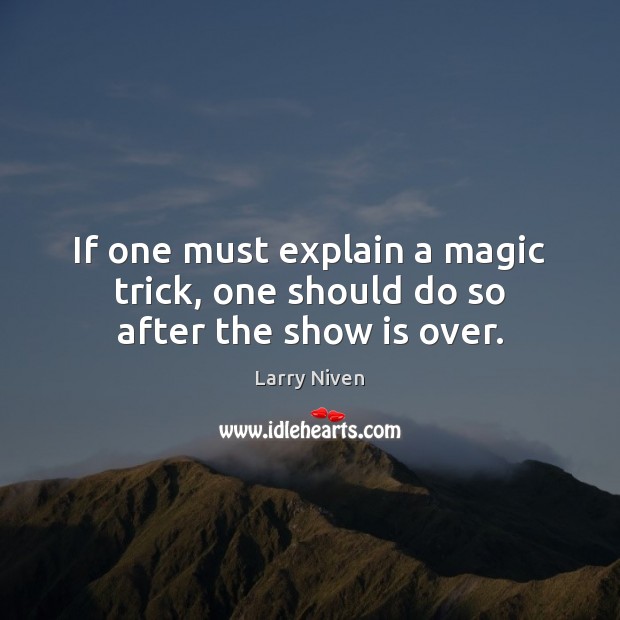 If one must explain a magic trick, one should do so after the show is over. Larry Niven Picture Quote