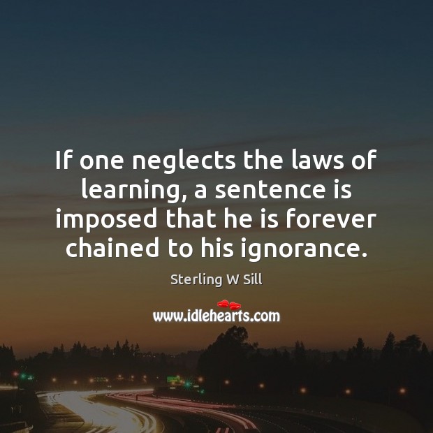 If one neglects the laws of learning, a sentence is imposed that Sterling W Sill Picture Quote