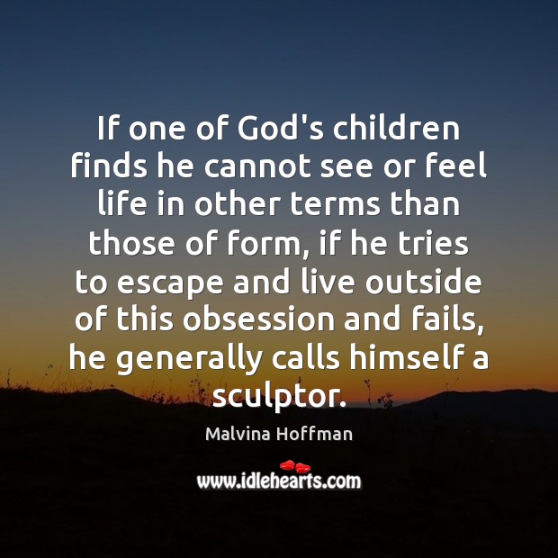If one of God’s children finds he cannot see or feel life Malvina Hoffman Picture Quote