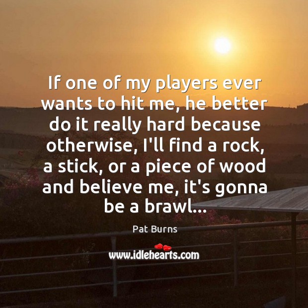 If one of my players ever wants to hit me, he better Pat Burns Picture Quote