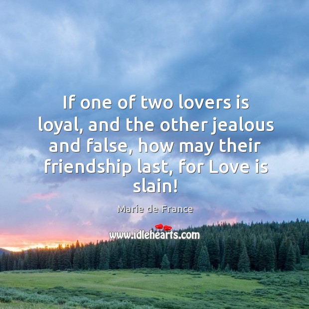 If one of two lovers is loyal, and the other jealous and false, how may their friendship last, for love is slain! Image